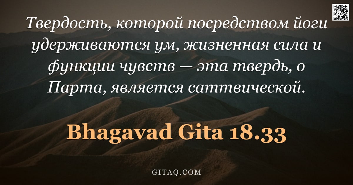 Бхагавад-гита 18.33 — "Твердость, которой посредством йоги удерживаются ум, жизненная сила и функции чувств — эта твердь, о"