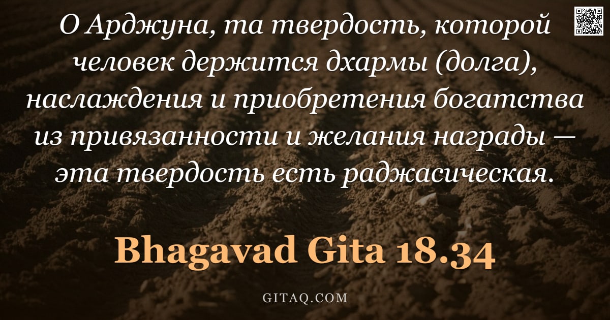 Бхагавад-гита 18.34 — "О Арджуна, та твердость, которой человек держится дхармы (долга), наслаждения и приобретения богатст"