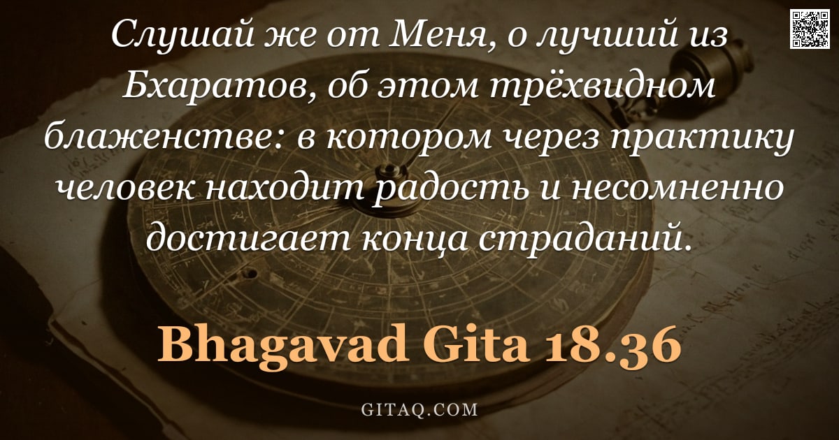 Бхагавад-гита 18.36 — "Слушай же от Меня, о лучший из Бхаратов, об этом трёхвидном блаженстве: в котором через практику чел"