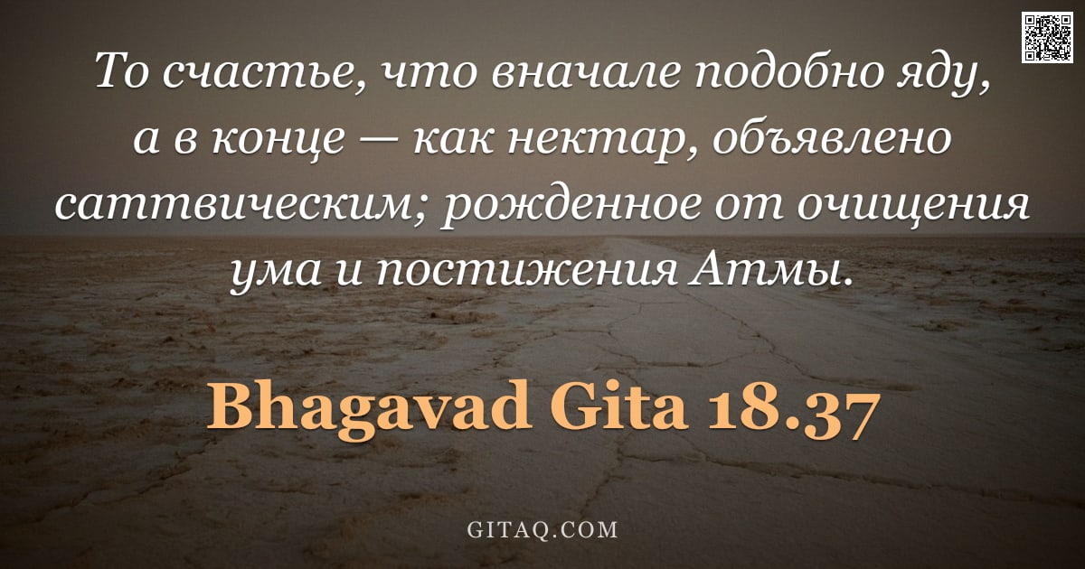 Бхагавад-гита 18.37 — "То счастье, что вначале подобно яду, а в конце — как нектар, объявлено саттвическим; рожденное от оч"