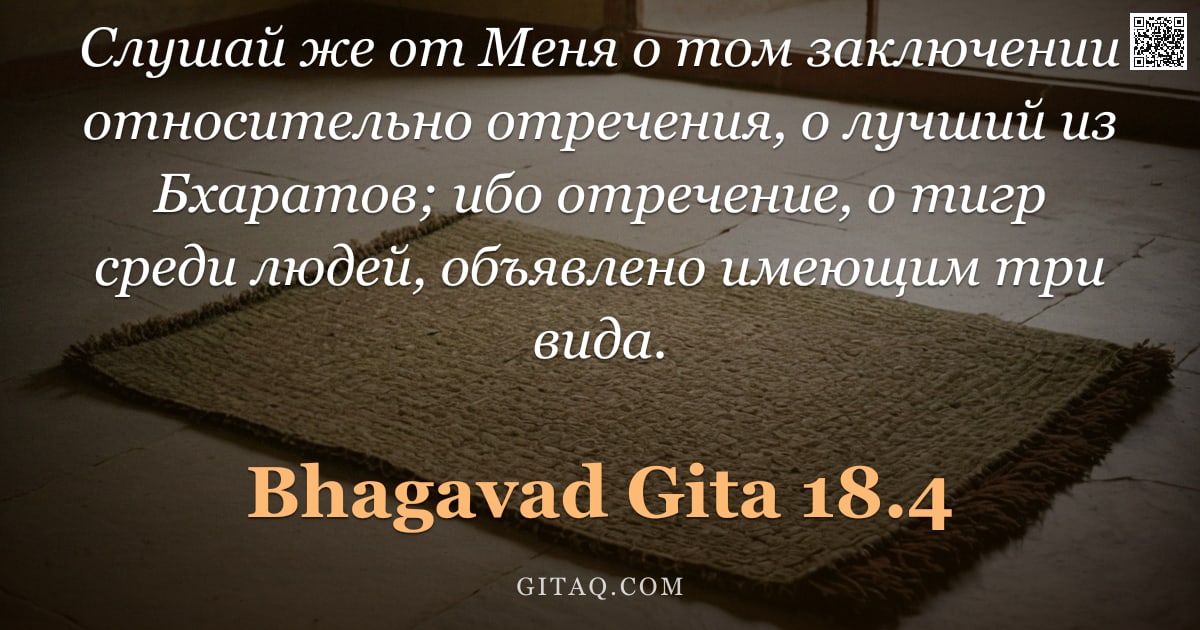 Бхагавад-гита 18.4 — "Слушай же от Меня о том заключении относительно отречения, о лучший из Бхаратов; ибо отречение, о ти"