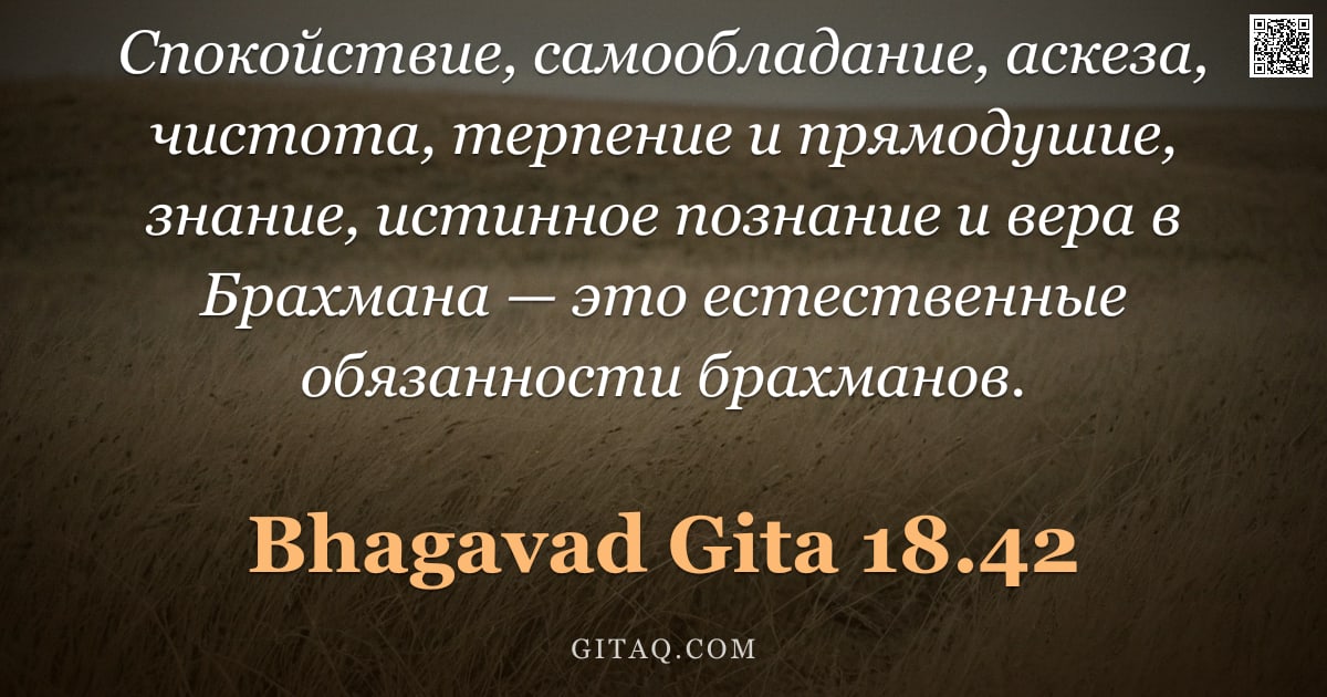 Бхагавад-гита 18.42 — "Спокойствие, самообладание, аскеза, чистота, терпение и прямодушие, знание, истинное познание и вера"