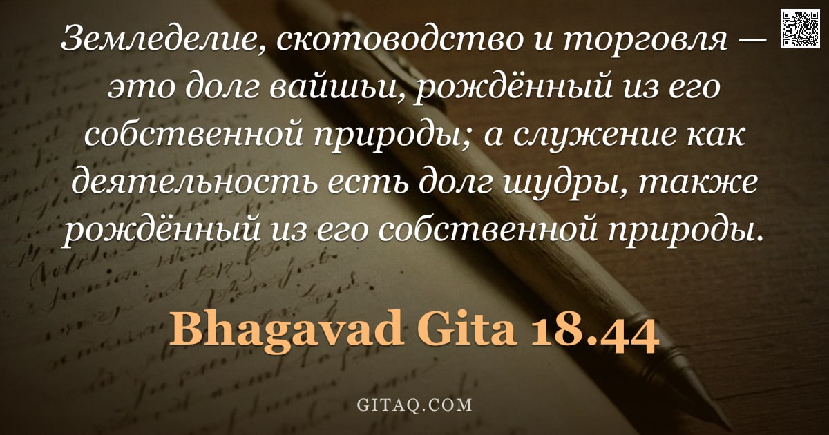 Бхагавад-гита 18.44 — "Земледелие, скотоводство и торговля — это долг вайшьи, рождённый из его собственной природы; а служе"