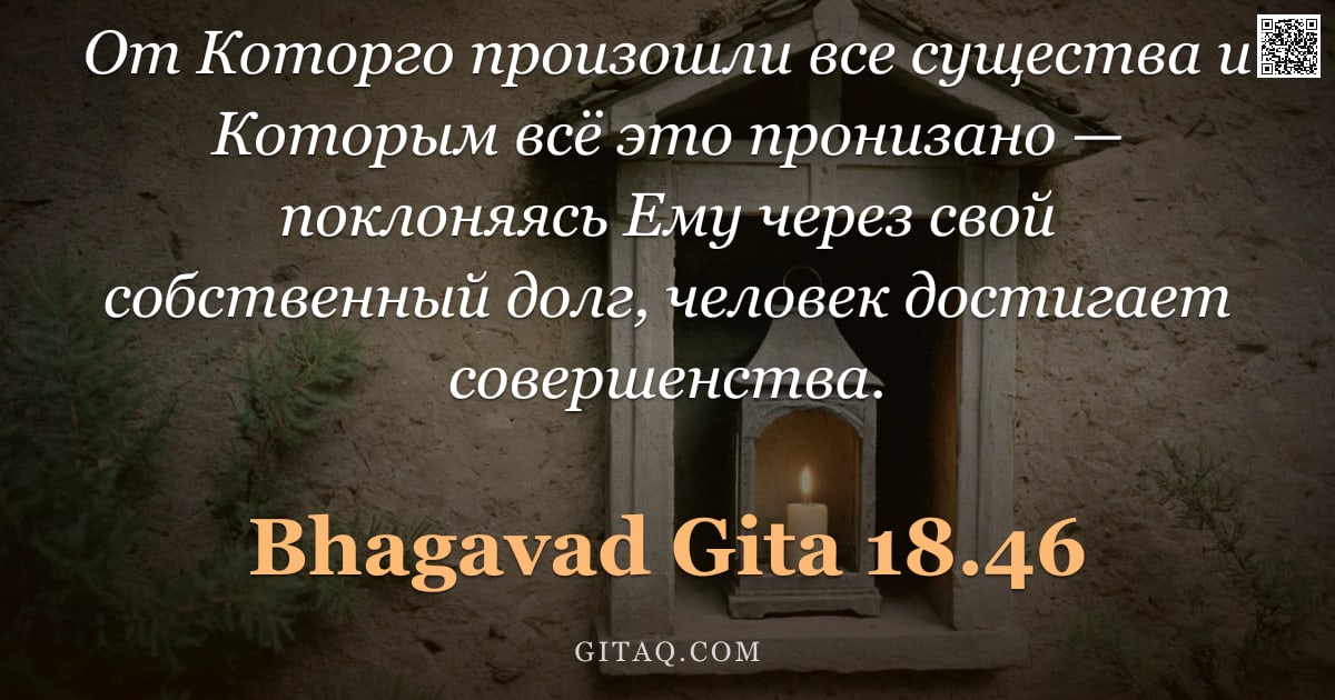 Бхагавад-гита 18.46 — "От Которго произошли все существа и Которым всё это пронизано — поклоняясь Ему через свой собственны"