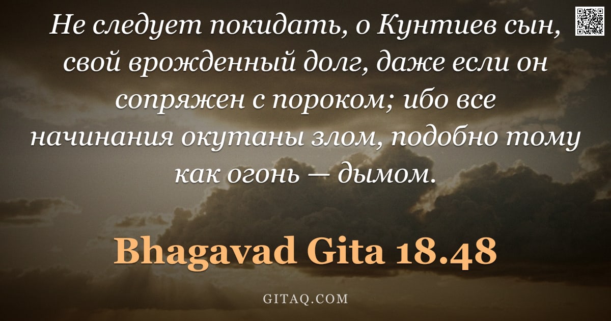 Бхагавад-гита 18.48 — "Не следует покидать, о Кунтиев сын, свой врожденный долг, даже если он сопряжен с пороком; ибо все н"