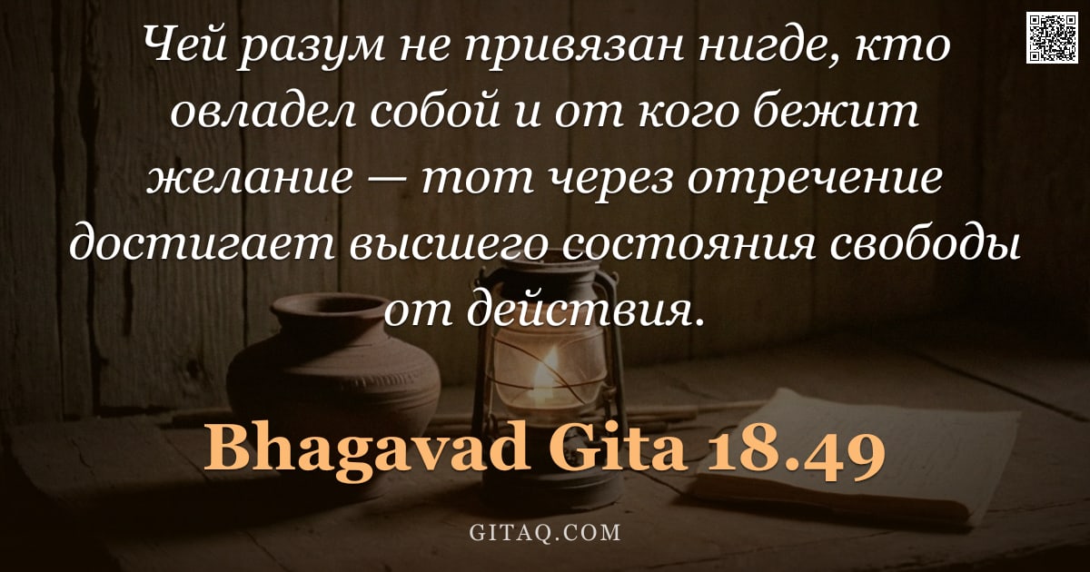 Бхагавад-гита 18.49 — "Чей разум не привязан нигде, кто овладел собой и от кого бежит желание — тот через отречение достига"