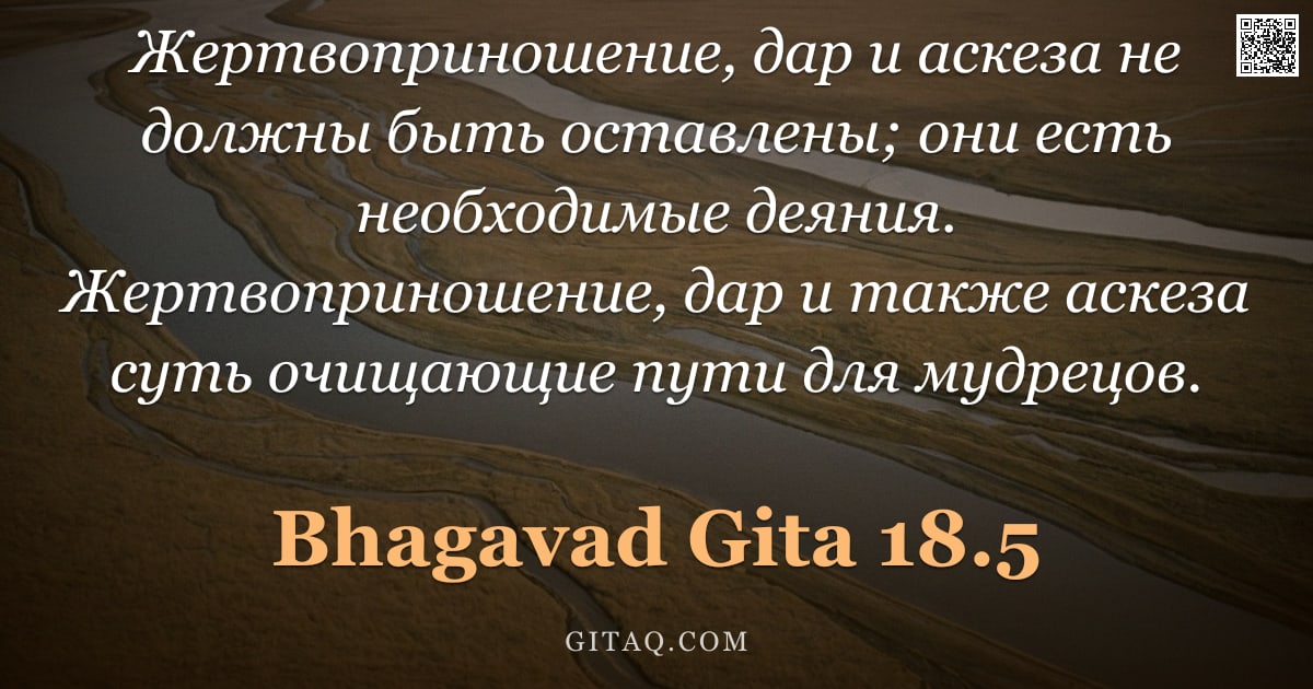 Бхагавад-гита 18.5 — "Жертвоприношение, дар и аскеза не должны быть оставлены; они есть необходимые деяния. Жертвоприношен"