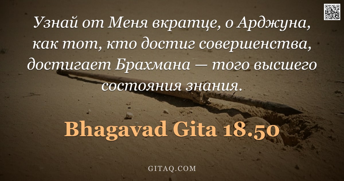 Бхагавад-гита 18.50 — "Узнай от Меня вкратце, о Арджуна, как тот, кто достиг совершенства, достигает Брахмана — того высшег"
