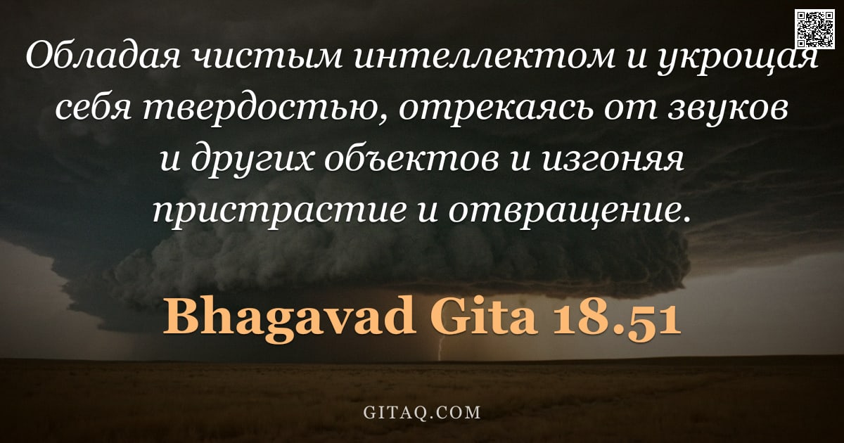Бхагавад-гита 18.51 — "Обладая чистым интеллектом и укрощая себя твердостью, отрекаясь от звуков и других объектов и изгоня"