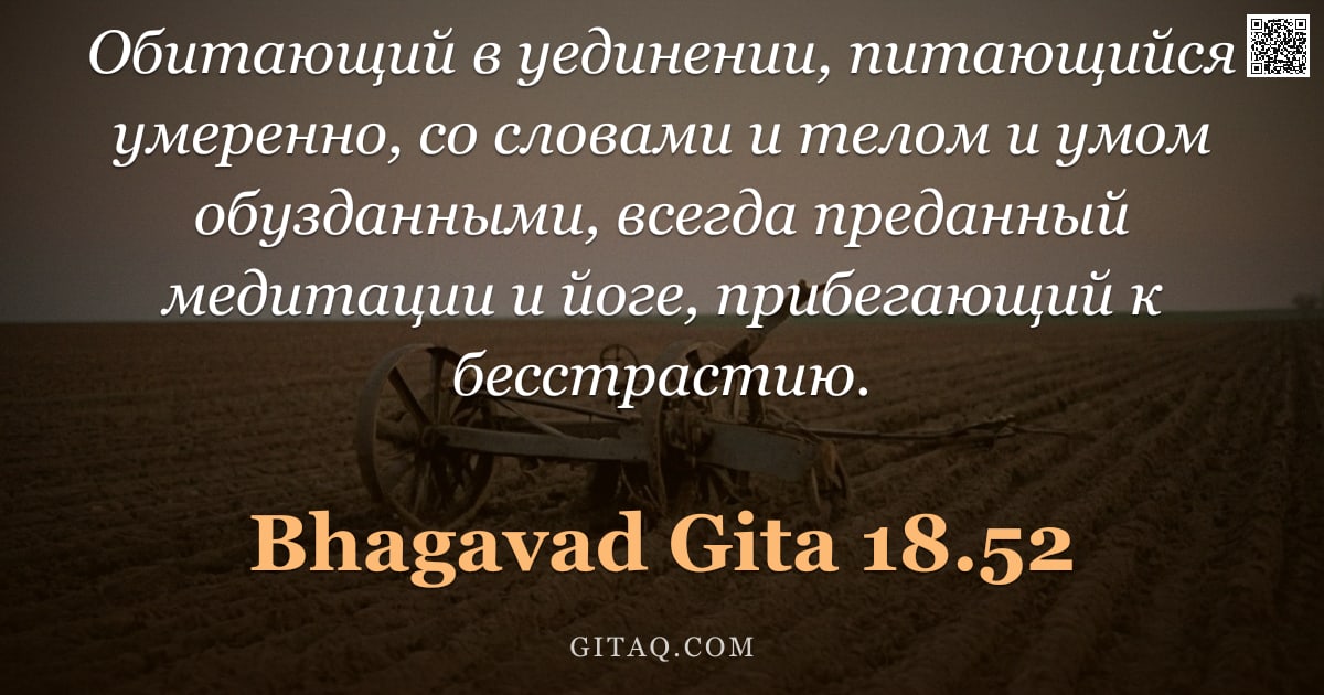 Бхагавад-гита 18.52 — "Обитающий в уединении, питающийся умеренно, со словами и телом и умом обузданными, всегда преданный "