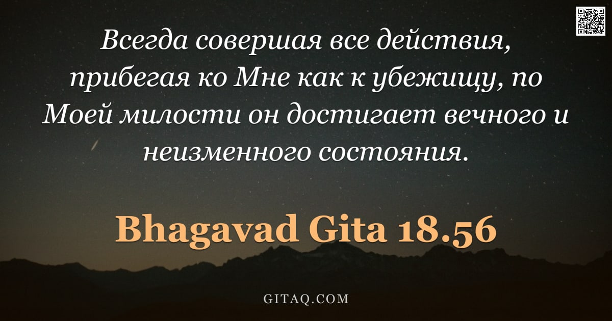Бхагавад-гита 18.56 — "Всегда совершая все действия, прибегая ко Мне как к убежищу, по Моей милости он достигает вечного и "