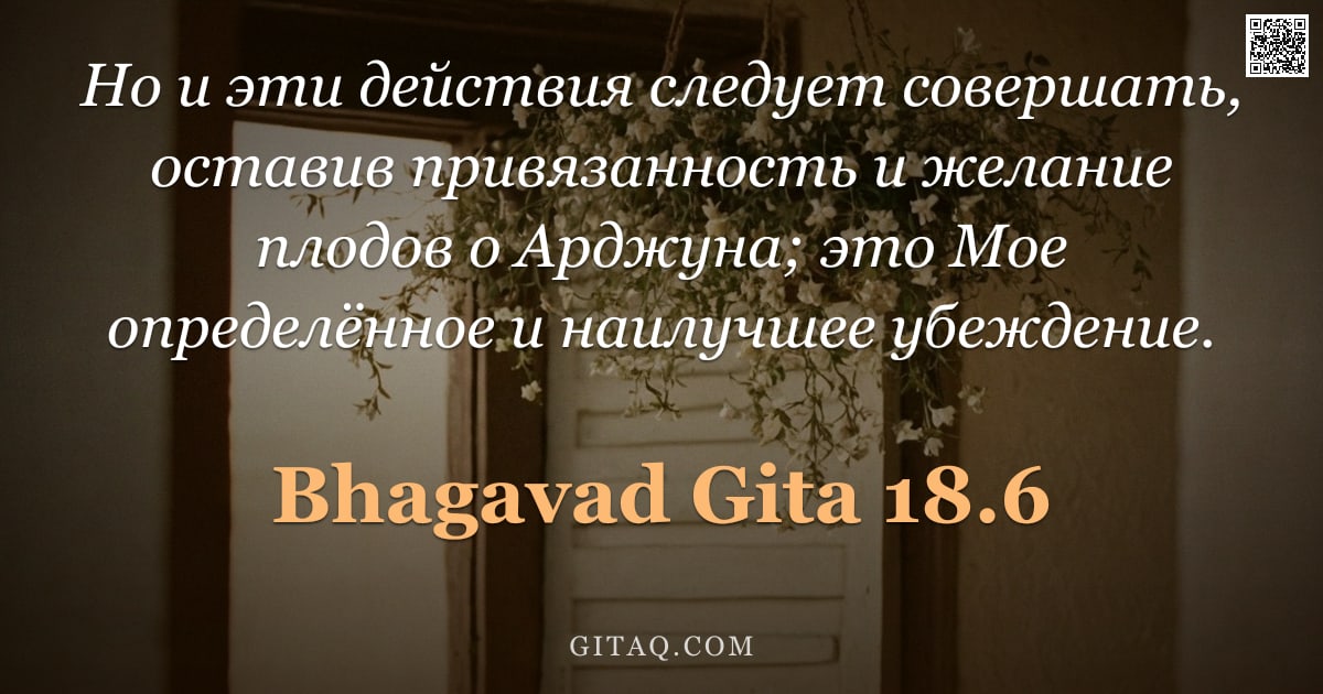 Бхагавад-гита 18.6 — "Но и эти действия следует совершать, оставив привязанность и желание плодов о Арджуна; это Мое опред"