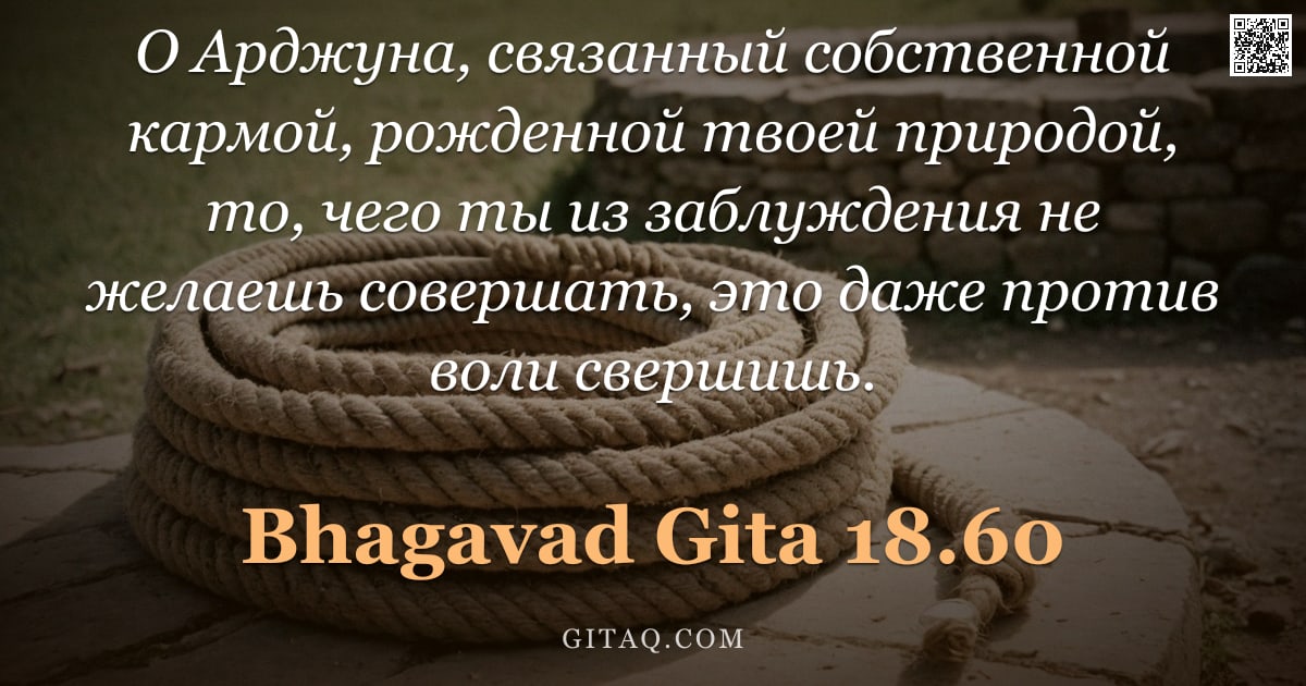 Бхагавад-гита 18.60 — "О Арджуна, связанный собственной кармой, рожденной твоей природой, то, чего ты из заблуждения не жел"