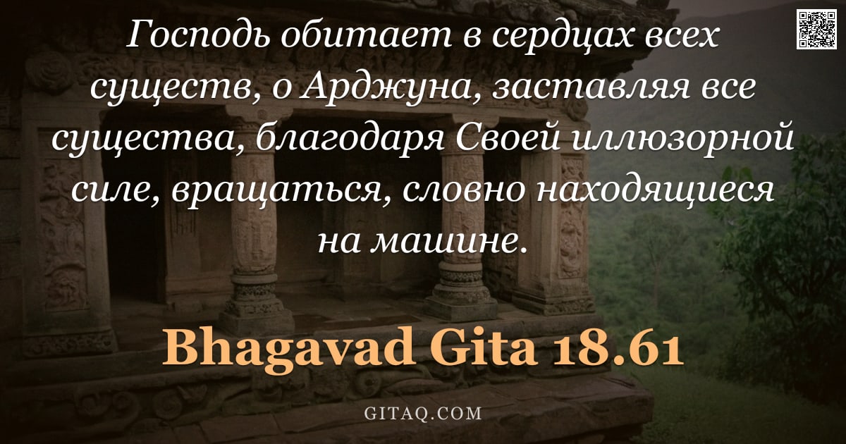 Бхагавад-гита 18.61 — "Господь обитает в сердцах всех существ, о Арджуна, заставляя все существа, благодаря Своей иллюзорно"