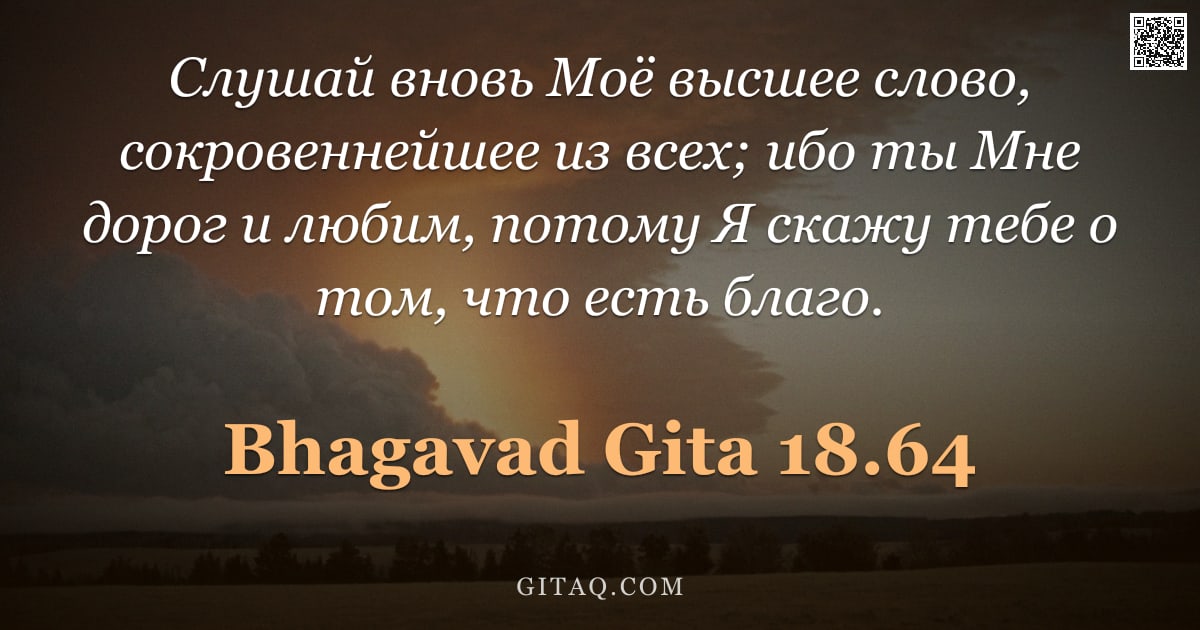 Бхагавад-гита 18.64 — "Слушай вновь Моё высшее слово, сокровеннейшее из всех; ибо ты Мне дорог и любим, потому Я скажу тебе"