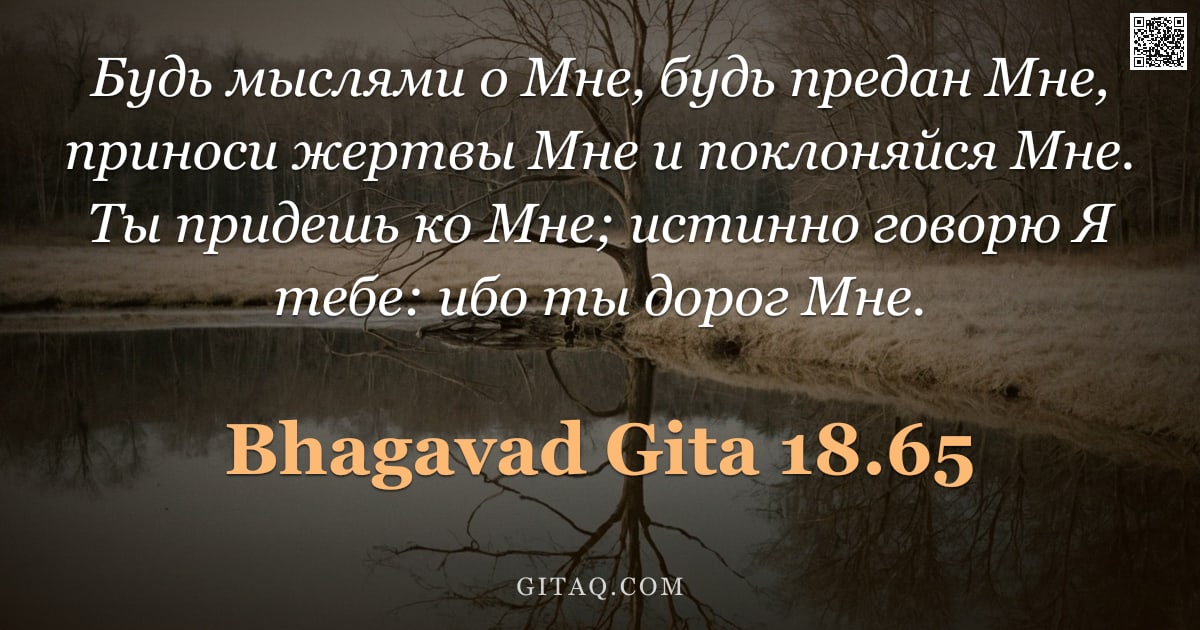 Бхагавад-гита 18.65 — "Будь мыслями о Мне, будь предан Мне, приноси жертвы Мне и поклоняйся Мне. Ты придешь ко Мне; истинно"