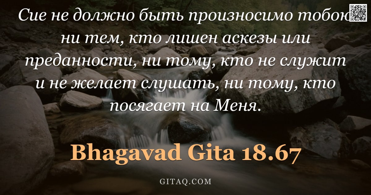 Бхагавад-гита 18.67 — "Сие не должно быть произносимо тобою ни тем, кто лишен аскезы или преданности, ни тому, кто не служи"