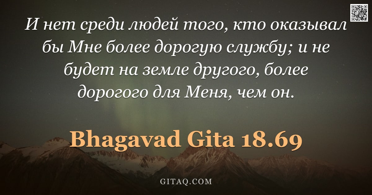 Бхагавад-гита 18.69 — "И нет среди людей того, кто оказывал бы Мне более дорогую службу; и не будет на земле другого, более"