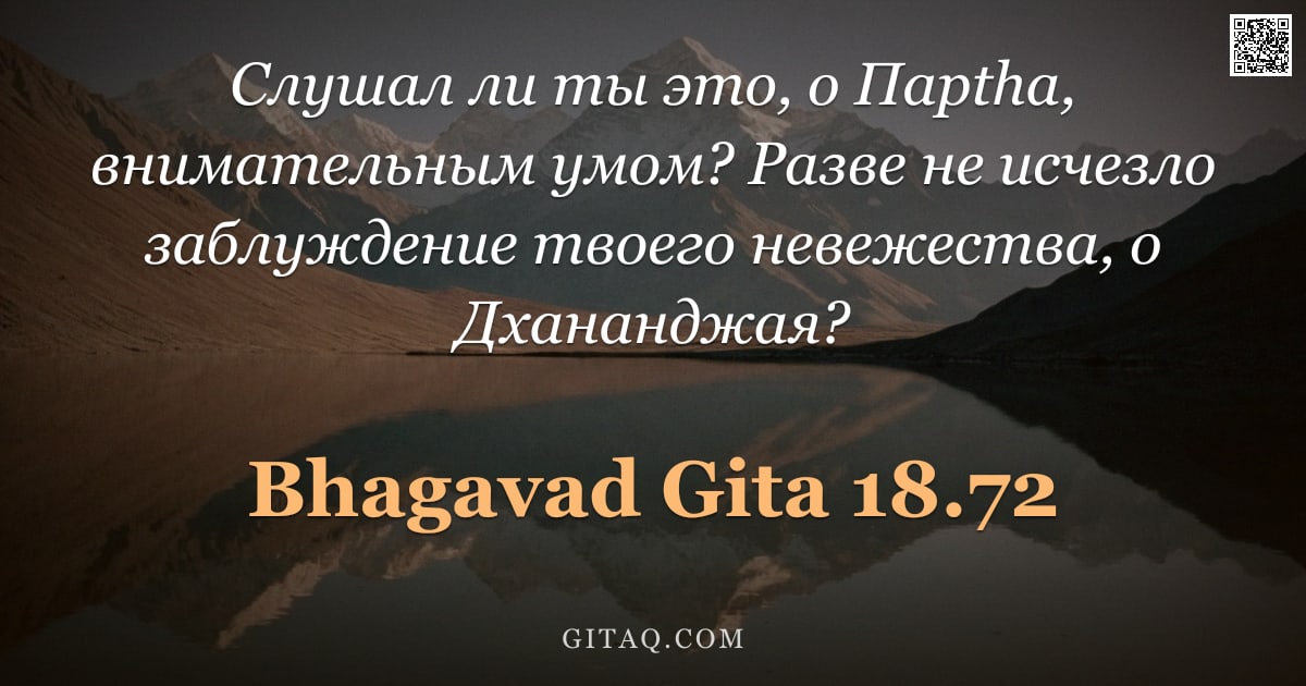 Бхагавад-гита 18.72 — "Слушал ли ты это, о Парtha, внимательным умом? Разве не исчезло заблуждение твоего невежества, о Дха"
