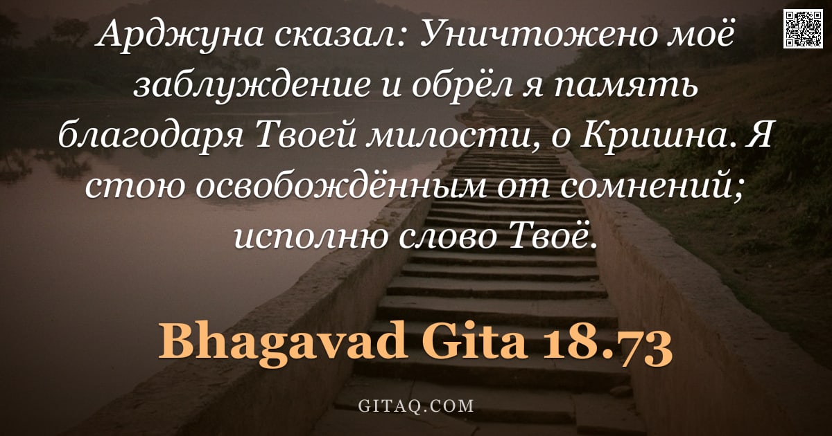 Бхагавад-гита 18.73 — "Арджуна сказал: Уничтожено моё заблуждение и обрёл я память благодаря Твоей милости, о Кришна. Я сто"