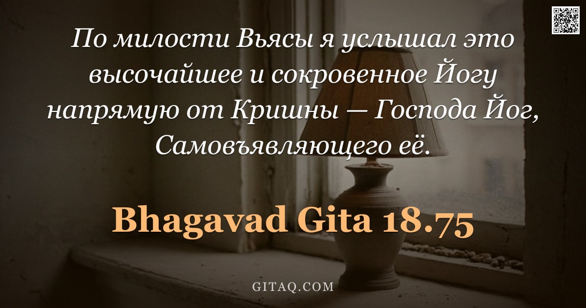 Бхагавад-гита 18.75 — "По милости Вьясы я услышал это высочайшее и сокровенное Йогу напрямую от Кришны — Господа Йог, Самов"