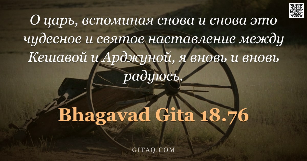 Бхагавад-гита 18.76 — "О царь, вспоминая снова и снова это чудесное и святое наставление между Кешавой и Арджуной, я вновь "
