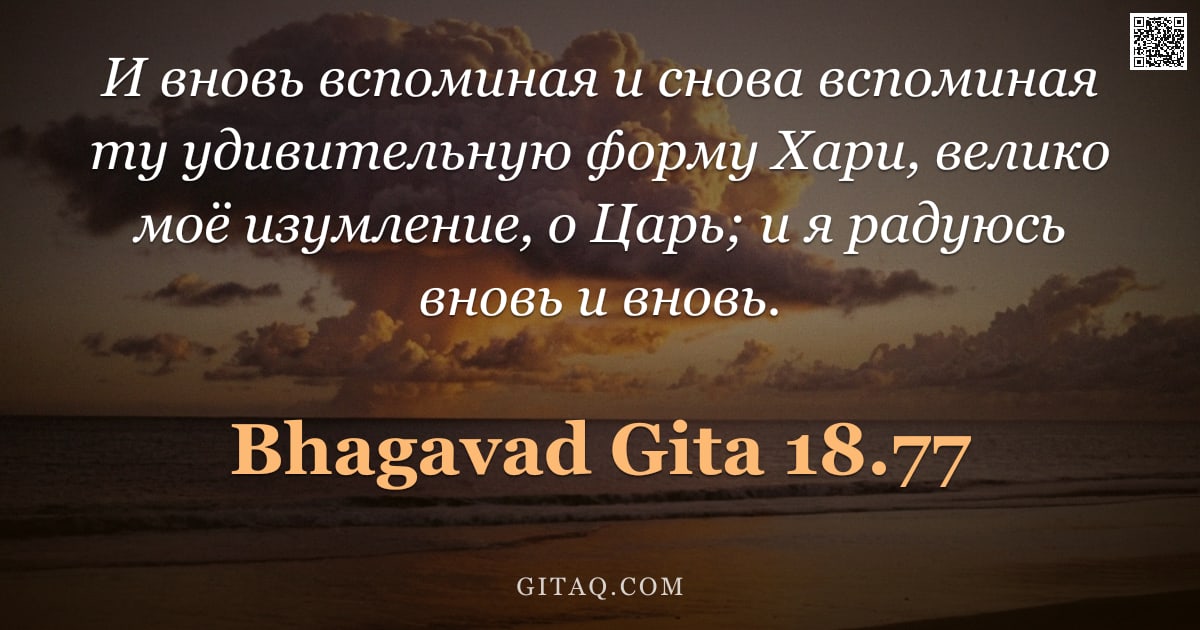 Бхагавад-гита 18.77 — "И вновь вспоминая и снова вспоминая ту удивительную форму Хари, велико моё изумление, о Царь; и я ра"