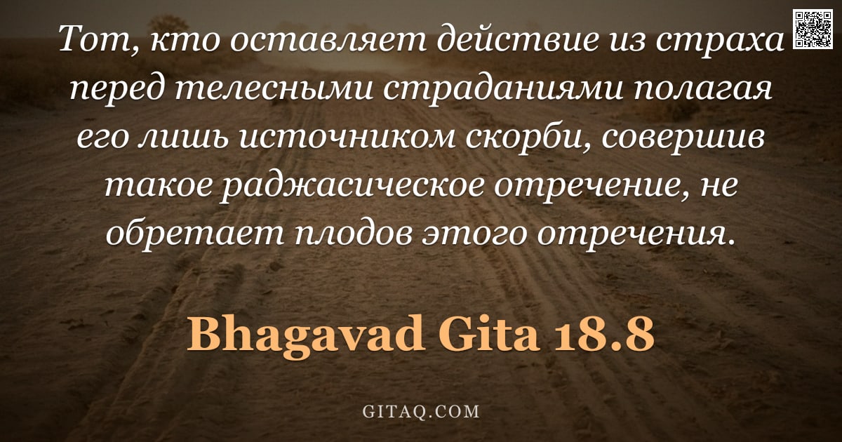 Бхагавад-гита 18.8 — "Тот, кто оставляет действие из страха перед телесными страданиями полагая его лишь источником скорби"