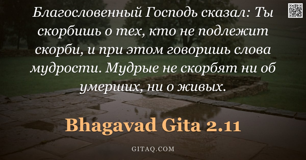 Бхагавад-гита 2.11 — "Благословенный Господь сказал: Ты скорбишь о тех, кто не подлежит скорби, и при этом говоришь слова "