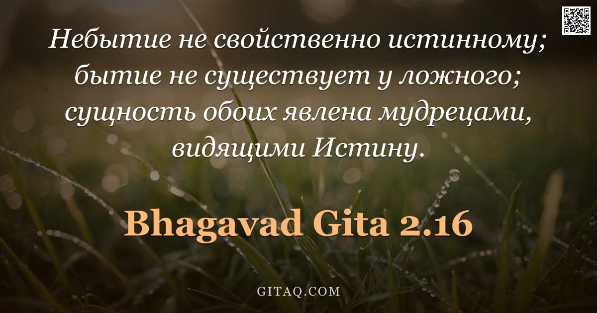 Бхагавад-гита 2.16 — "Небытие не свойственно истинному; бытие не существует у ложного; сущность обоих явлена мудрецами, ви"