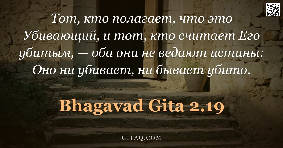 Бхагавад-гита 2.19 — "Тот, кто полагает, что это Убивающий, и тот, кто считает Его убитым, — оба они не ведают истины: Оно"