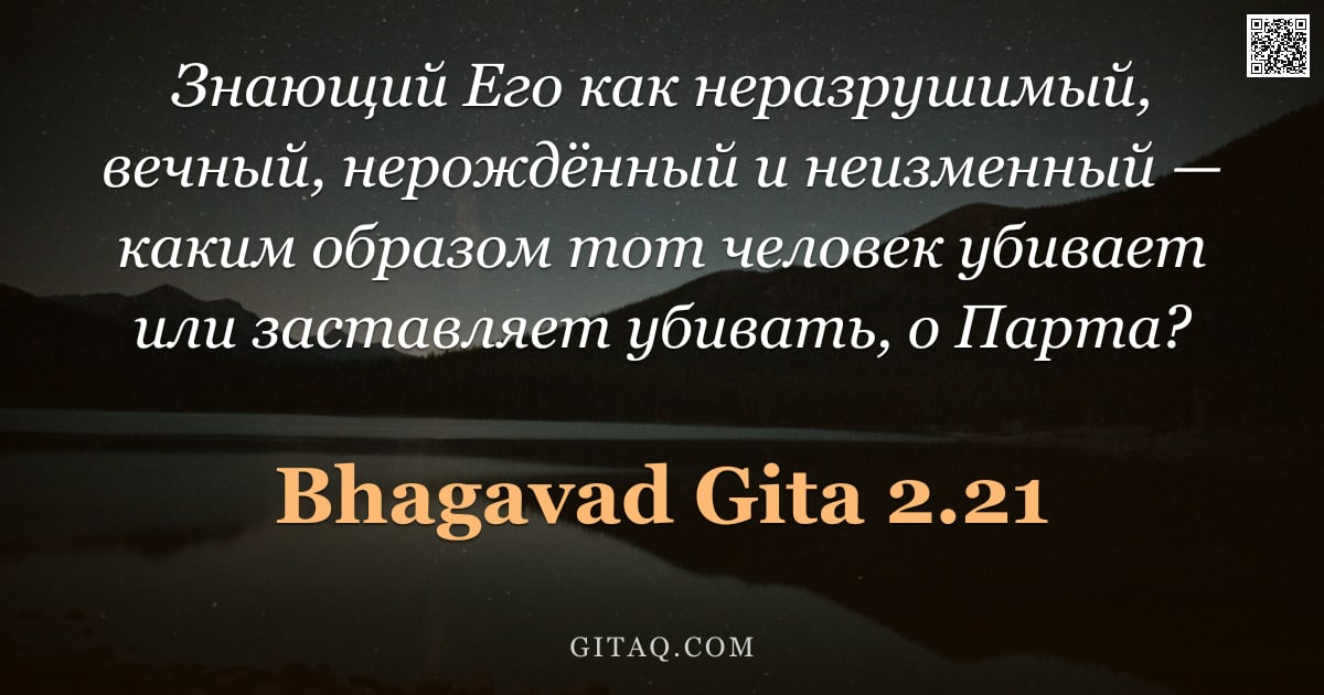 Бхагавад-гита 2.21 — "Знающий Его как неразрушимый, вечный, нерождённый и неизменный — каким образом тот человек убивает и"