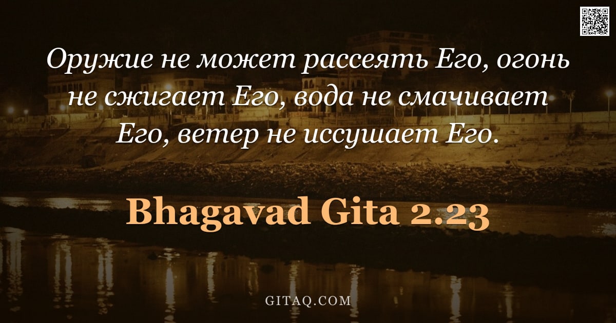 Бхагавад-гита 2.23 — "Оружие не может рассеять Его, огонь не сжигает Его, вода не смачивает Его, ветер не иссушает Его."