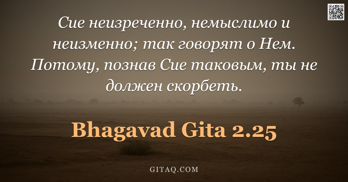 Бхагавад-гита 2.25 — "Сие неизреченно, немыслимо и неизменно; так говорят о Нем. Потому, познав Сие таковым, ты не должен "