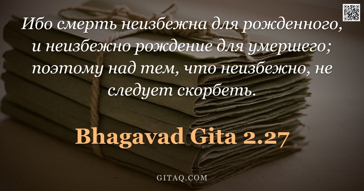 Бхагавад-гита 2.27 — "Ибо смерть неизбежна для рожденного, и неизбежно рождение для умершего; поэтому над тем, что неизбеж"