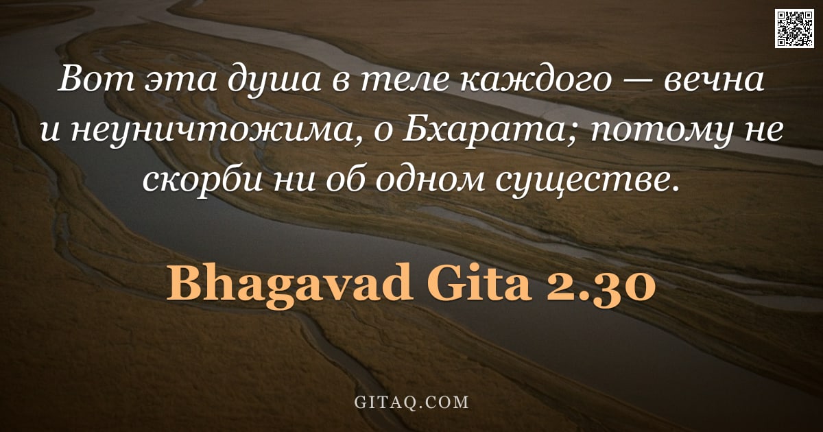 Бхагавад-гита 2.30 — "Вот эта душа в теле каждого — вечна и неуничтожима, о Бхарата; потому не скорби ни об одном существе"