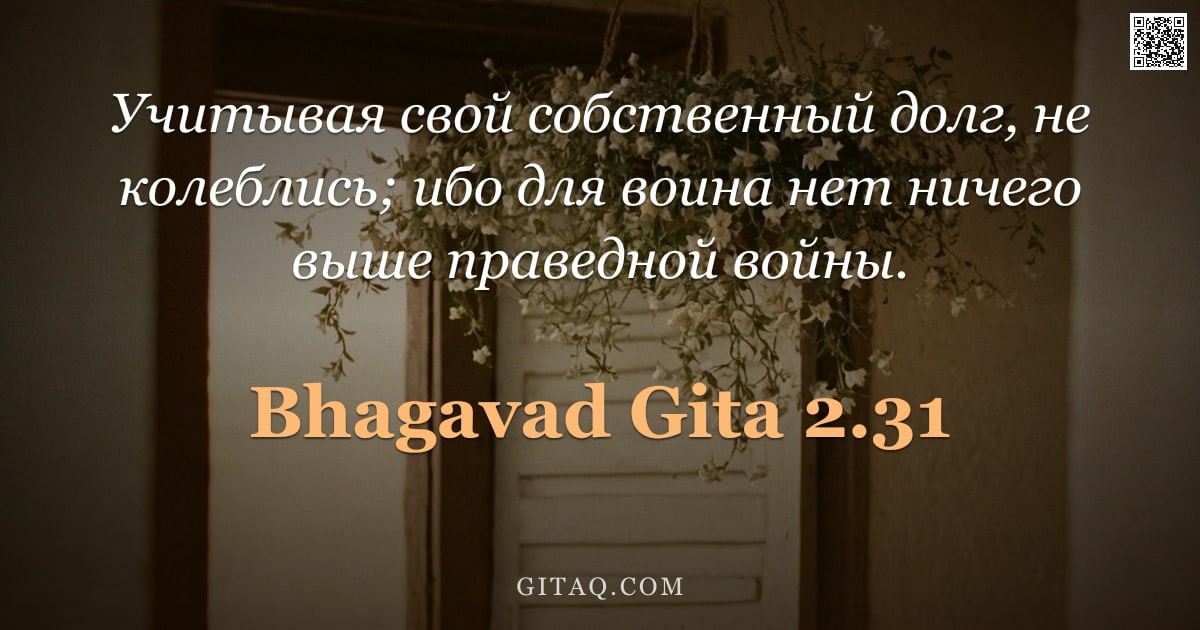 Бхагавад-гита 2.31 — "Учитывая свой собственный долг, не колеблись; ибо для воина нет ничего выше праведной войны."