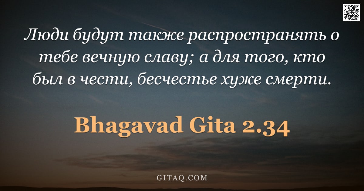 Бхагавад-гита 2.34 — "Люди будут также распространять о тебе вечную славу; а для того, кто был в чести, бесчестье хуже сме"