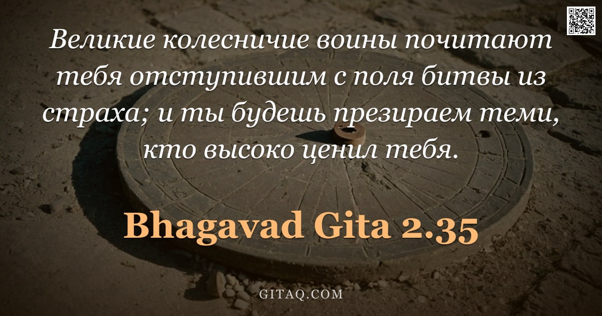 Бхагавад-гита 2.35 — "Великие колесничие воины почитают тебя отступившим с поля битвы из страха; и ты будешь презираем тем"
