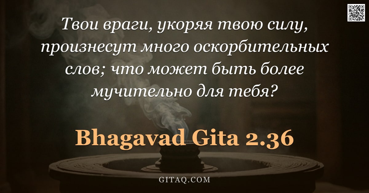 Бхагавад-гита 2.36 — "Твои враги, укоряя твою силу, произнесут много оскорбительных слов; что может быть более мучительно "