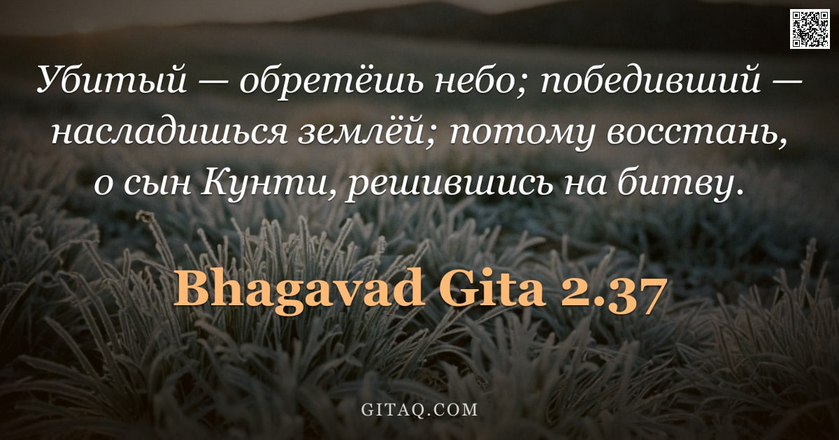 Бхагавад-гита 2.37 — "Убитый — обретёшь небо; победивший — насладишься землёй; потому восстань, о сын Кунти, решившись на "