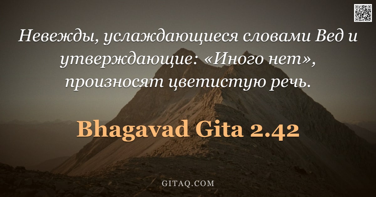 Бхагавад-гита 2.42 — "Невежды, услаждающиеся словами Вед и утверждающие: «Иного нет», произносят цветистую речь."
