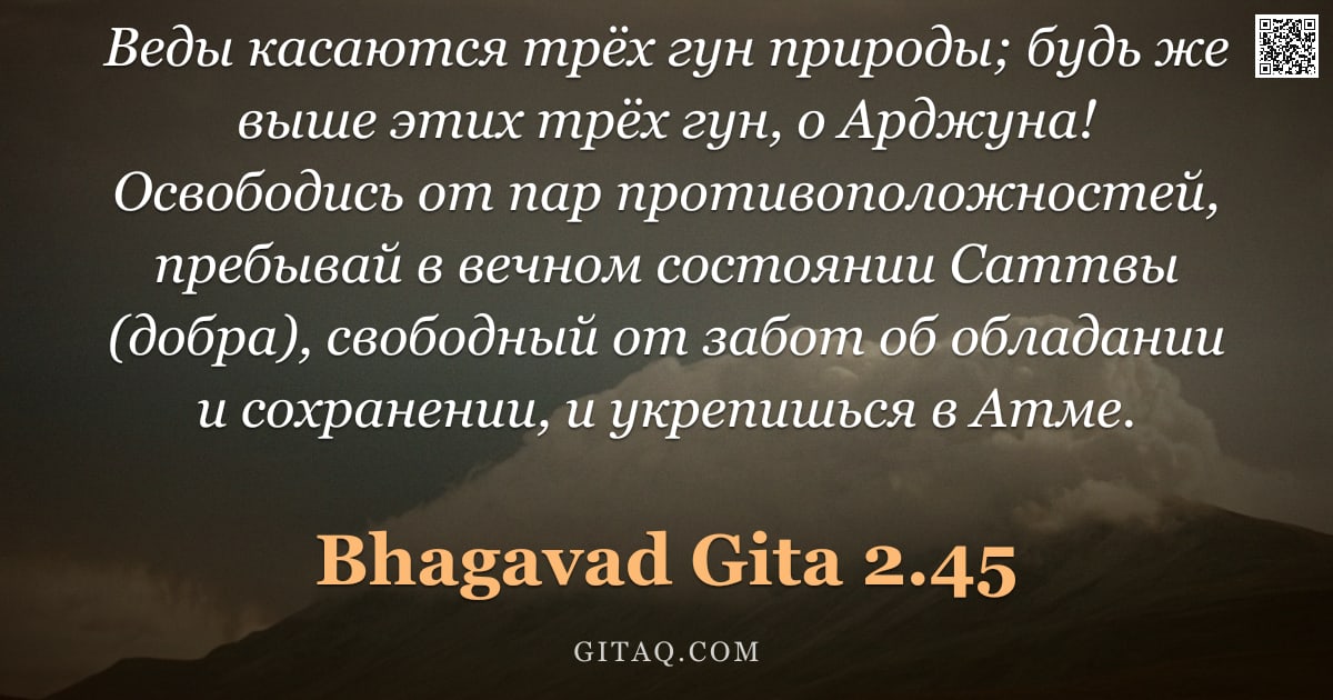 Бхагавад-гита 2.45 — "Веды касаются трёх гун природы; будь же выше этих трёх гун, о Арджуна! Освободись от пар противополо"