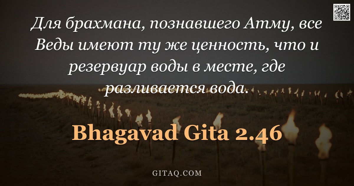 Бхагавад-гита 2.46 — "Для брахмана, познавшего Атму, все Веды имеют ту же ценность, что и резервуар воды в месте, где разл"