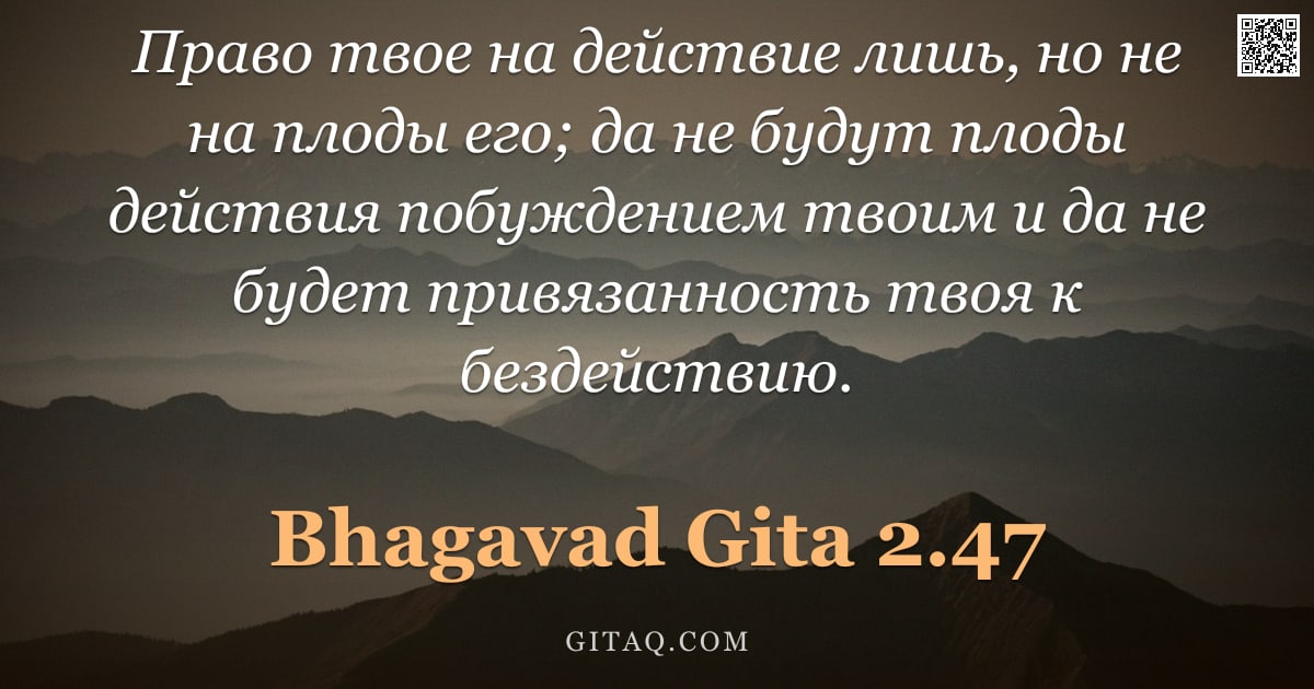 Бхагавад-гита 2.47 — "Право твое на действие лишь, но не на плоды его; да не будут плоды действия побуждением твоим и да н"