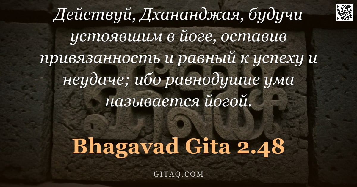 Бхагавад-гита 2.48 — "Действуй, Дхананджая, будучи устоявшим в йоге, оставив привязанность и равный к успеху и неудаче; иб"