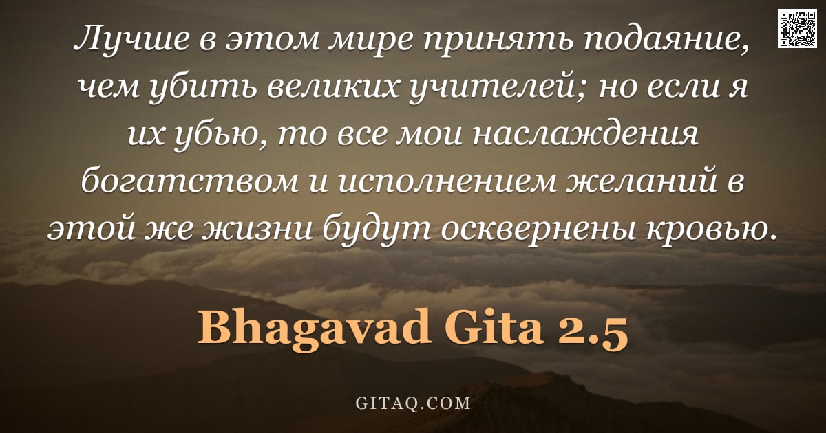 Бхагавад-гита 2.5 — "Лучше в этом мире принять подаяние, чем убить великих учителей; но если я их убью, то все мои наслаж"
