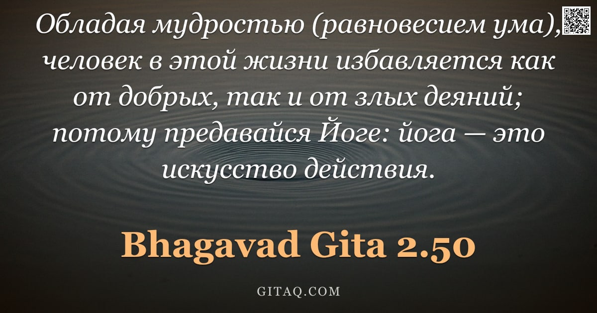 Бхагавад-гита 2.50 — "Обладая мудростью (равновесием ума), человек в этой жизни избавляется как от добрых, так и от злых д"