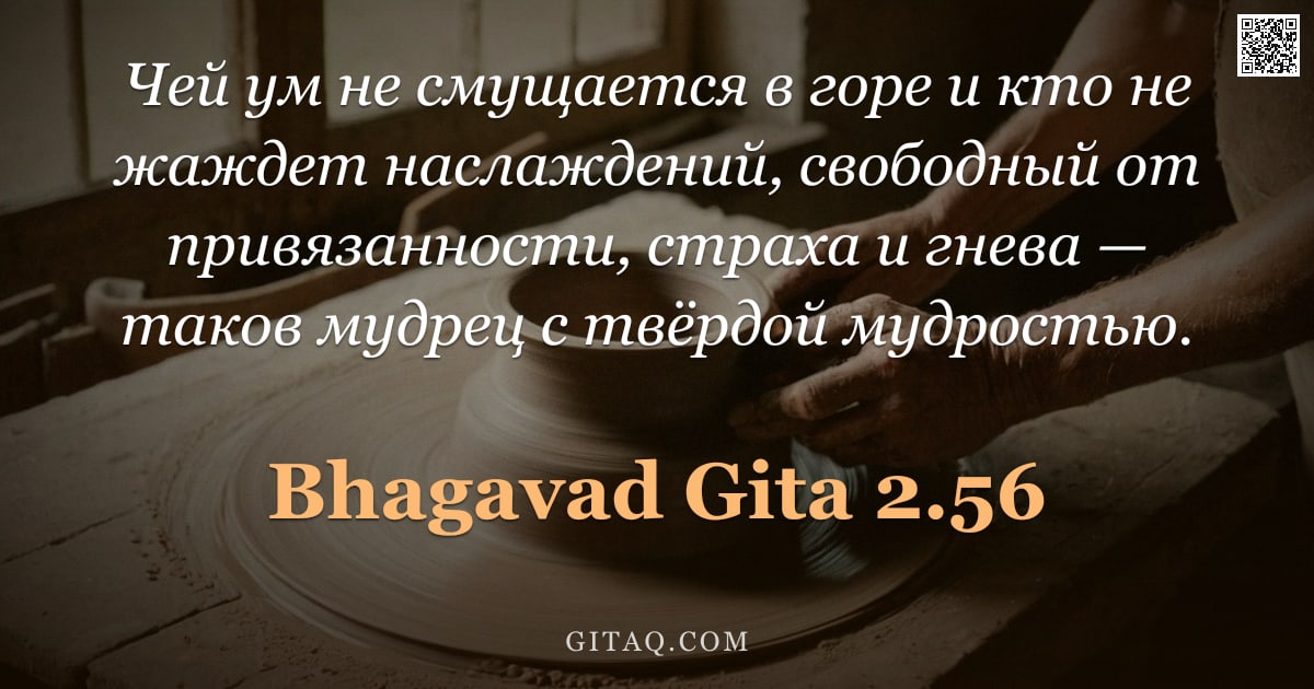 Бхагавад-гита 2.56 — "Чей ум не смущается в горе и кто не жаждет наслаждений, свободный от привязанности, страха и гнева —"
