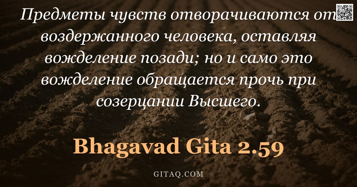 Бхагавад-гита 2.59 — "Предметы чувств отворачиваются от воздержанного человека, оставляя вожделение позади; но и само это "